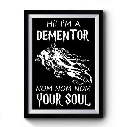Hi I'm A Dementor Nom Nom Nom Your Soul 1 Premium Poster