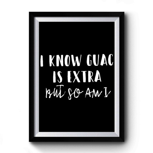 I Know Guac Is Extra But So Am I Premium Poster