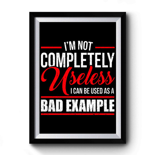 I'm Not Completely Useless I Can Be Used As A Bad Example Premium Poster