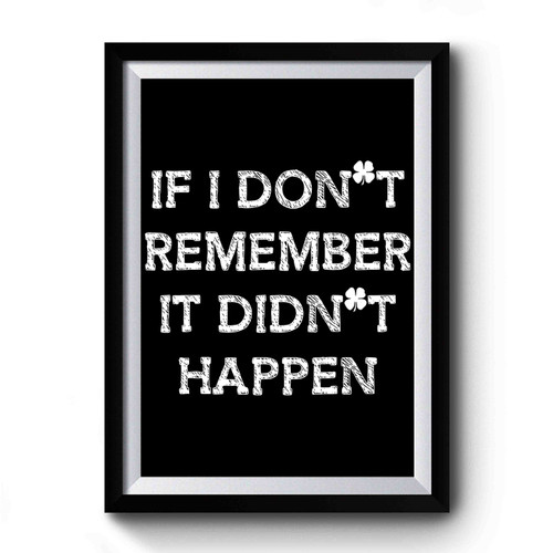 If I Don't Remember It Didn't Happen Premium Poster