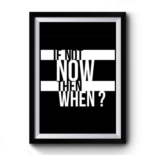 If Not Now Then When Premium Poster