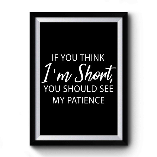 If You Think I'm Short You Should See My Patience Premium Poster