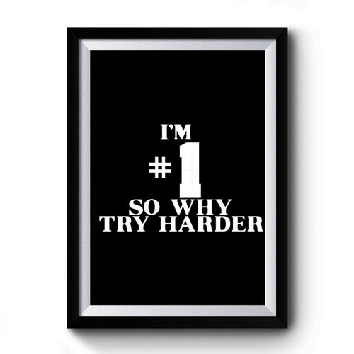 Im #1 So Why Try Harder Premium Poster Im #1 So Why Try Harder Premium Poster