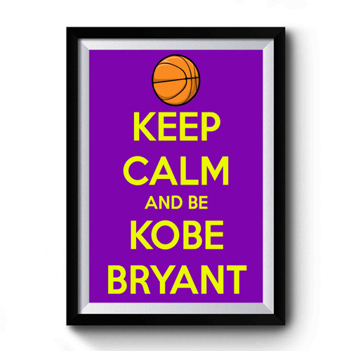 Keep Calm And Be Kobe Bryant Premium Poster