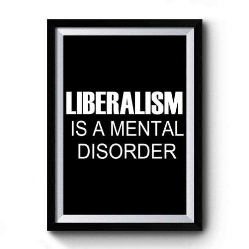 Liberalism Is A Mental Disorder Premium Poster