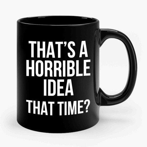 That's A Horrible Idea What Time Funny Ceramic Mug