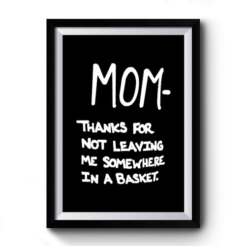 Mom,thanks For Not Leaving Me Somewhere In A Basket Premium Poster
