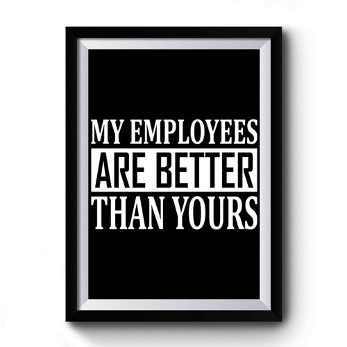 My Employees Are Better Than Yours Premium Poster