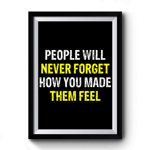 People Will Never Forget How You Made Them Feel Premium Poster
