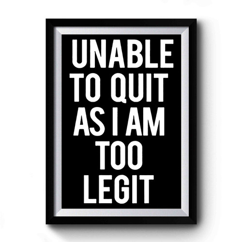 Unable To Quit As I'm Too Legit Premium Poster