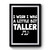 I Wish I Was A Bit Taller Premium Poster I Wish I Was A Bit Taller Premium Poster