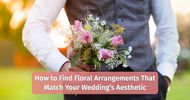 How to Find Floral Arrangements That Match Your Wedding’s Aesthetic