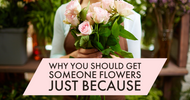 Why You Should Get Someone Flowers Just Because