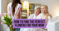 How to Find the Perfect Flowers for Your Mom