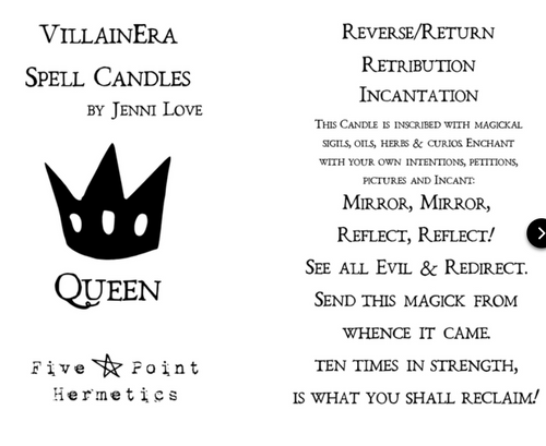 Queen - Reverse/Return/Retribution.

Is someone sending you nefarious energy? This candle is designed to reverse & return to sender while simultaneously enacting retribution on the source. The formula for this spell is directly from Jenni Love's own Book of Shadows and includes (but is not limited too) Pennyroyal and Crabshell powder. Main Scent: Lemon