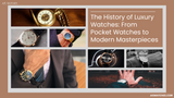 The History of Luxury Watches: From Pocket Watches to Modern Masterpieces