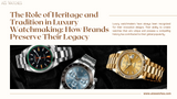 The Role of Heritage and Tradition in Luxury Watchmaking: How Brands Preserve Their Legacy