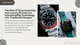 The Rise of Smartwatches: How Luxury Brands are Incorporating Technology into Traditional Designs