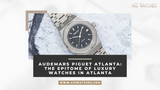 Audemars Piguet Atlanta: The Epitome of Luxury Watches in Atlanta