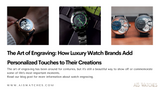 The Art of Engraving: How Luxury Watch Brands Add Personalized Touches to Their Creations