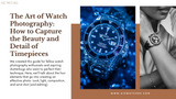 The Art of Watch Photography: How to Capture the Beauty and Detail of Timepieces