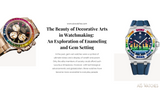 The Beauty of Decorative Arts in Watchmaking: An Exploration of Enameling and Gem Setting