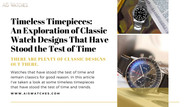 Timeless Timepieces: An Exploration of Classic Watch Designs That Have Stood the Test of Time