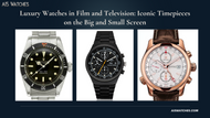 Luxury Watches in Film and Television: Iconic Timepieces on the Big and Small Screen