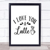 I Love You A Latte Quote Typogrophy Wall Art Print