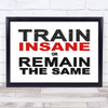 Train Insane Or Remain The Same Quote Typogrophy Wall Art Print