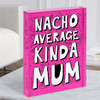 Nacho Average Kinda Mum Mexican Style Personalised Gift Acrylic Block