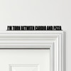 Door Topper I'm Torn Between Cardio And Pizza Gym Quote Various Colours Sign