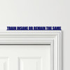 Door Topper Train Insane Or Remain The Same Gym Fitness Quote Any Colours Sign