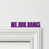 Door Topper We Rob Banks Bonnie & Clyde Movie Quote Various Colours Decor Sign