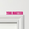 Door Topper You Matter Quote Various Colours Top Of Door Frame Decorative Sign