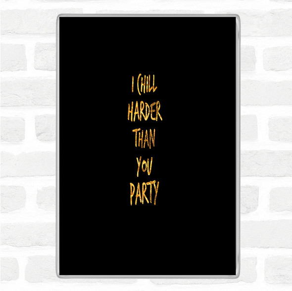 Black Gold I Chill Harder Then You Party Quote Magnet
