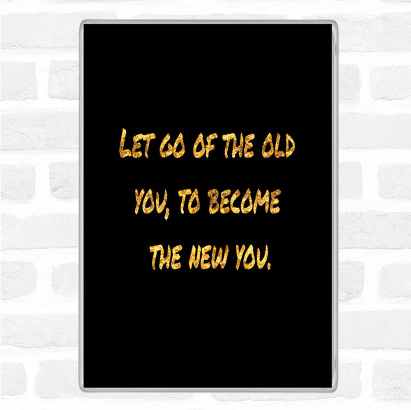 Black Gold Let Go Of The Old You Quote Magnet
