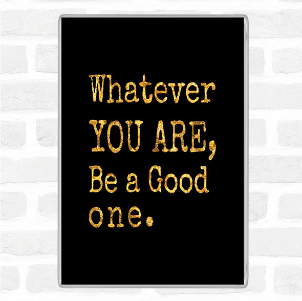 Black Gold Be A Good One Quote Magnet