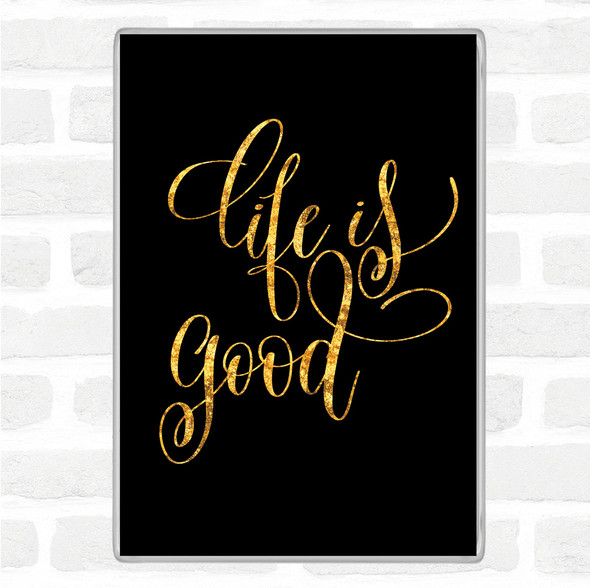 Black Gold Life Is Good Quote Magnet