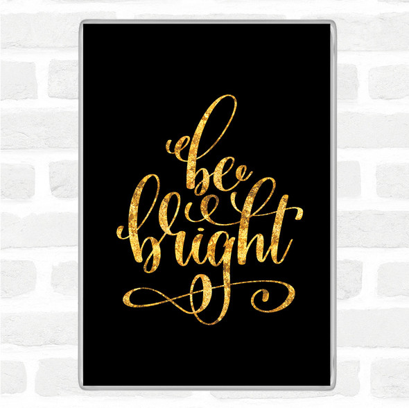 Black Gold Be Bright Quote Magnet