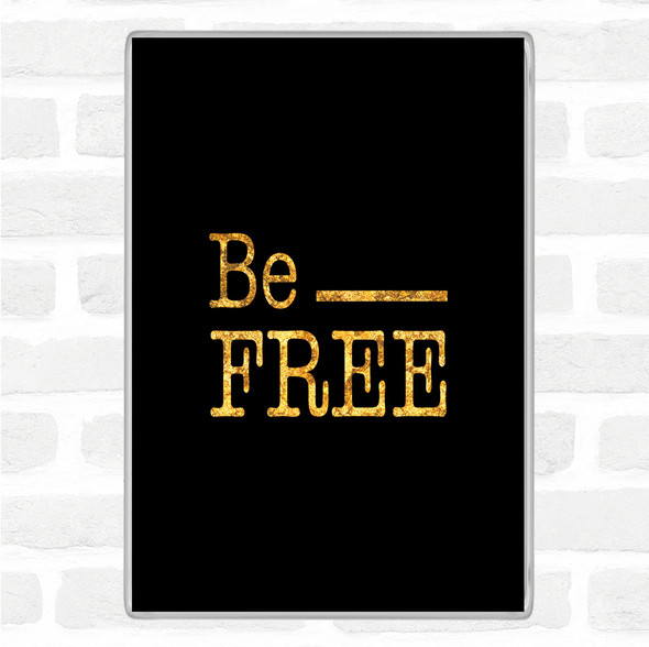Black Gold Be Free Quote Magnet