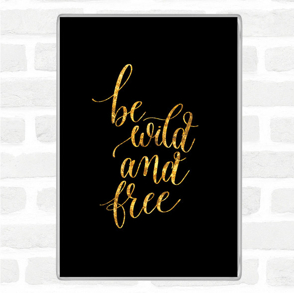 Black Gold Be Wild & Free Quote Magnet