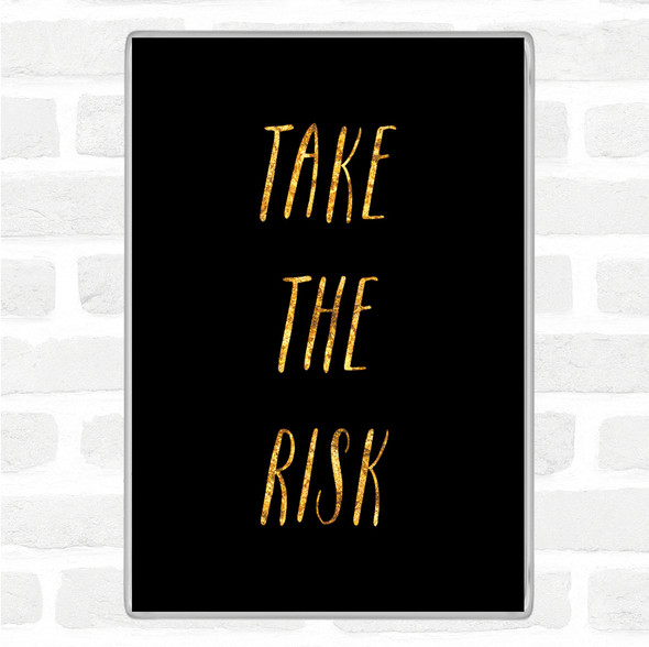 Black Gold Take The Risk Quote Magnet