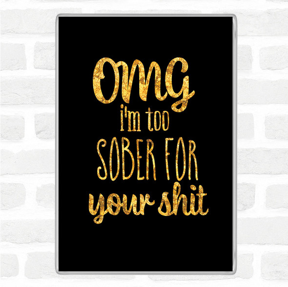 Black Gold Too Sober For Your Shit Quote Magnet