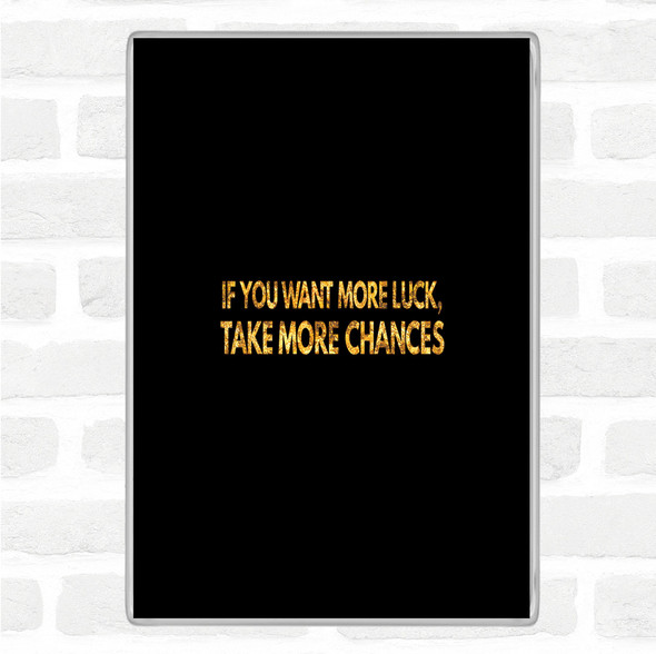 Black Gold Want More Luck Take More Chances Quote Magnet