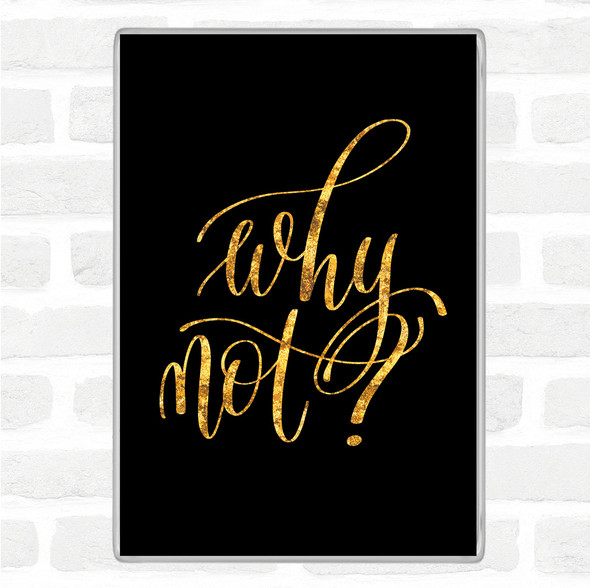Black Gold Why Not Quote Magnet