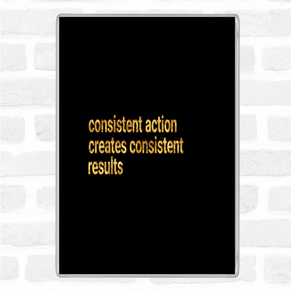 Black Gold Consistent Action Creates Consistent Results Quote Magnet