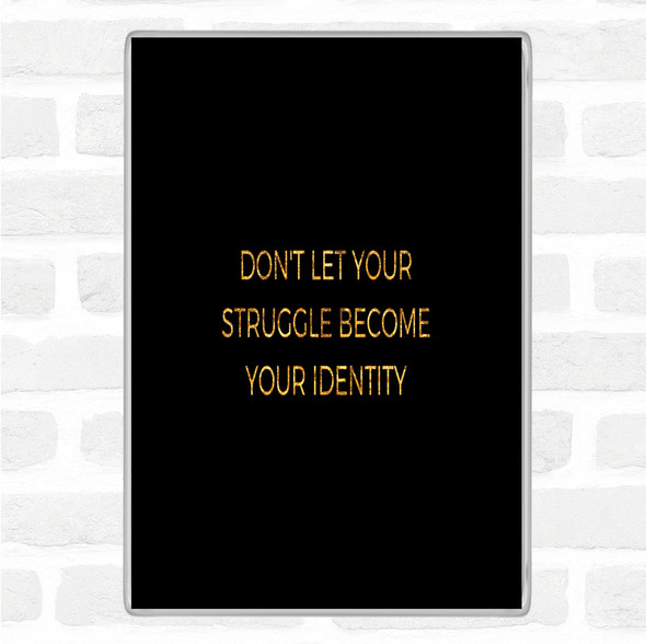 Black Gold Don't Let Your Struggle Become Your Identity Quote Magnet