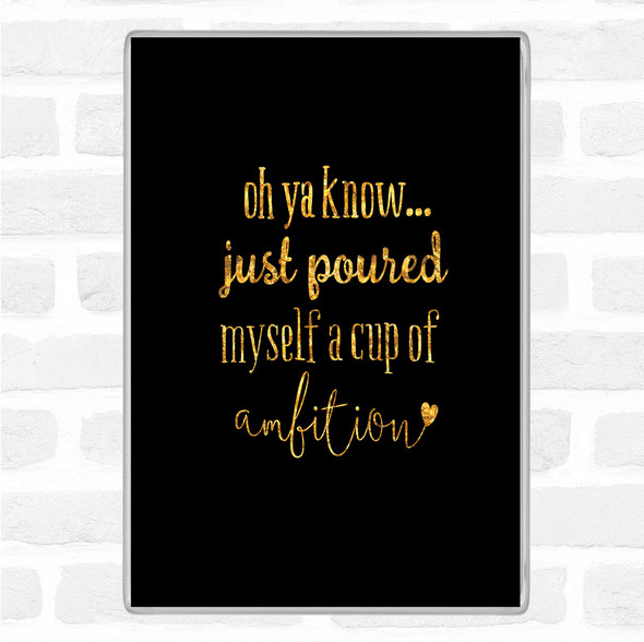 Black Gold A Cup Of Ambition Quote Magnet