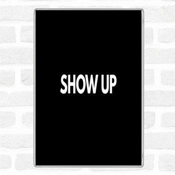 Black White Show Up Quote Magnet